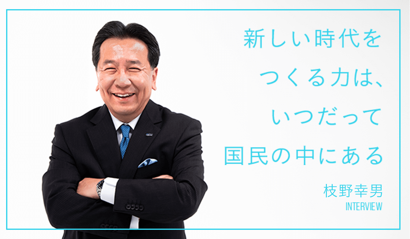 新しい時代をつくる力は、いつだって国民の中にある 枝野幸男 INTERVIEW